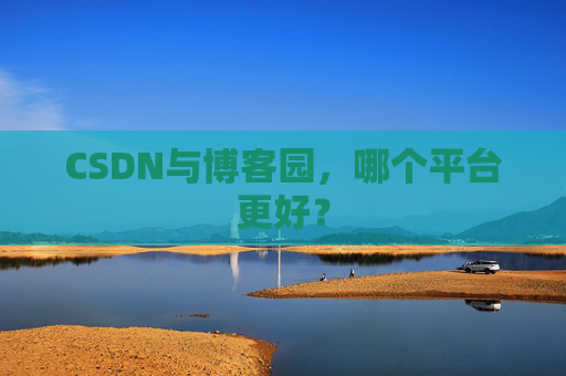 CSDN与博客园，哪个平台更好？