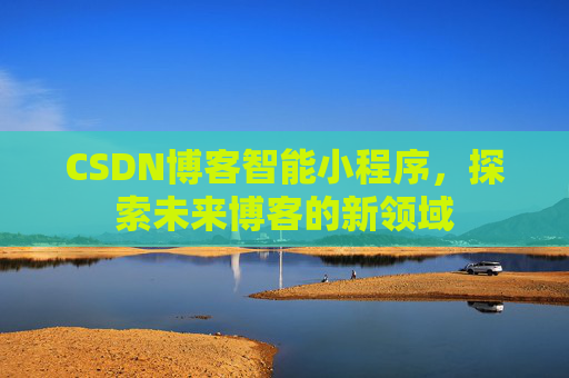 CSDN博客智能小程序，探索未来博客的新领域