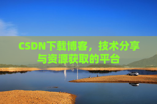 CSDN下载博客,技术分享与资源获取的平台